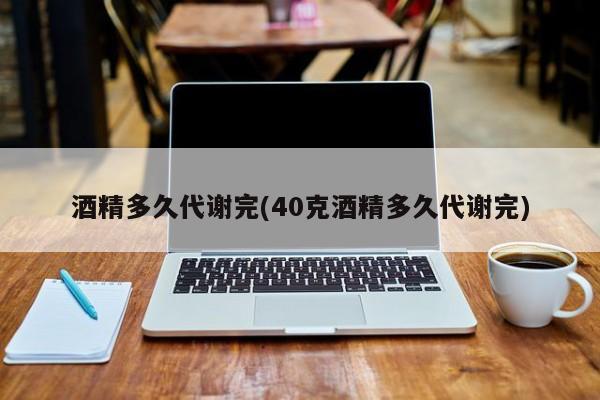 酒精多久代谢完