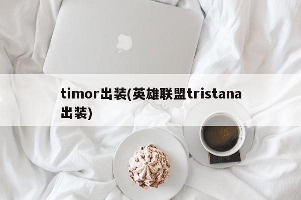 timor出装(英雄联盟tristana出装)