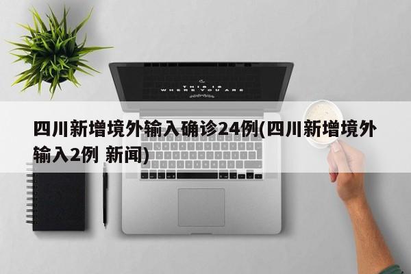 四川新增境外输入确诊24例(四川新增境外输入2例 新闻)