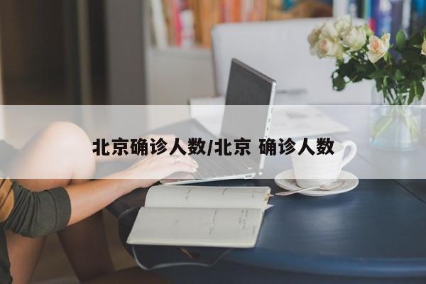 北京确诊人数/北京 确诊人数