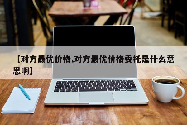 【对方最优价格,对方最优价格委托是什么意思啊】