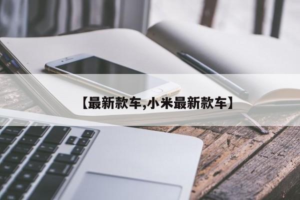 【最新款车,小米最新款车】