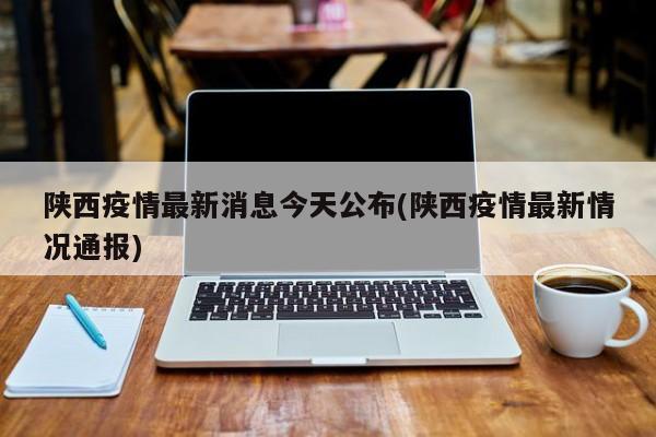 陕西疫情最新消息今天公布(陕西疫情最新情况通报)