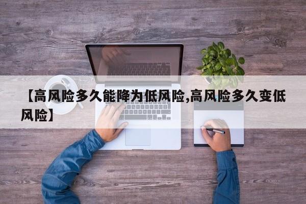 【高风险多久能降为低风险,高风险多久变低风险】
