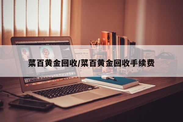 菜百黄金回收/菜百黄金回收手续费