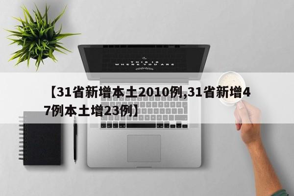 【31省新增本土2010例,31省新增47例本土增23例】