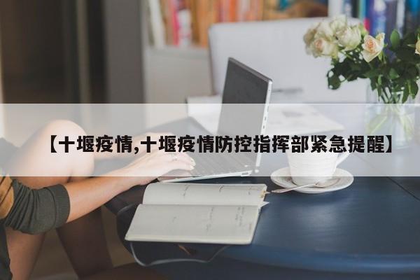 【十堰疫情,十堰疫情防控指挥部紧急提醒】