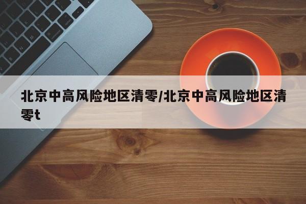 北京中高风险地区清零/北京中高风险地区清零t