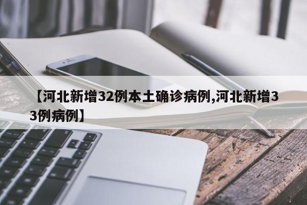 【河北新增32例本土确诊病例,河北新增33例病例】
