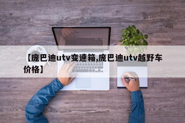 【庞巴迪utv变速箱,庞巴迪utv越野车价格】