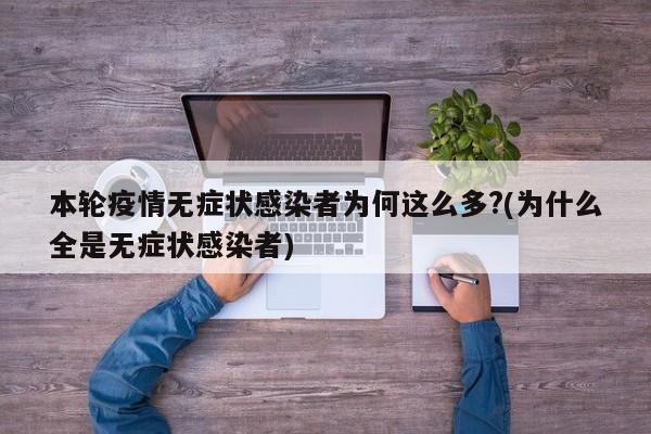 本轮疫情无症状感染者为何这么多?(为什么全是无症状感染者)