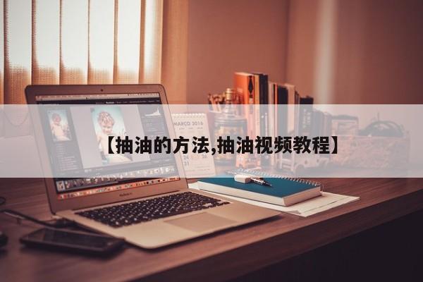 【抽油的方法,抽油视频教程】