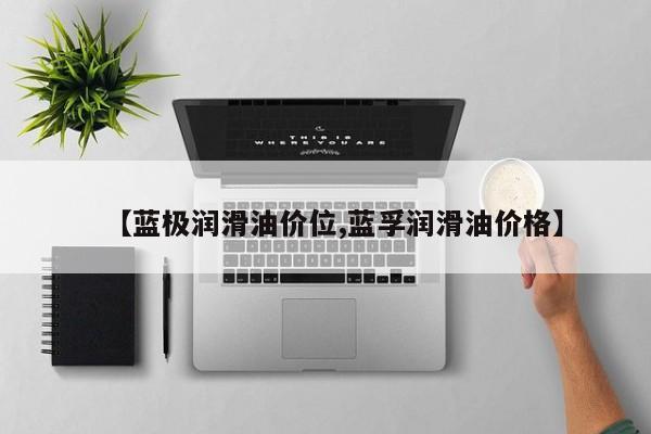 【蓝极润滑油价位,蓝孚润滑油价格】