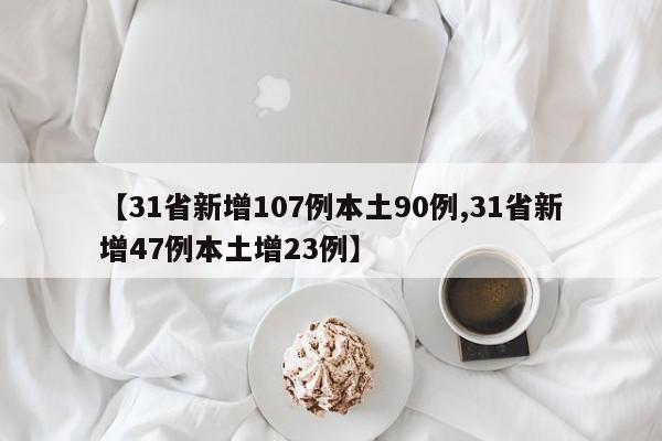 【31省新增107例本土90例,31省新增47例本土增23例】