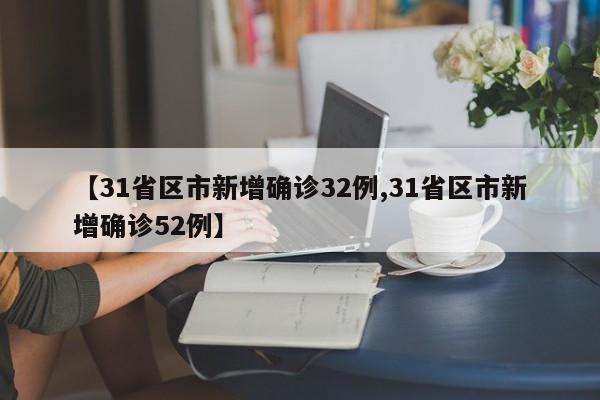 【31省区市新增确诊32例,31省区市新增确诊52例】