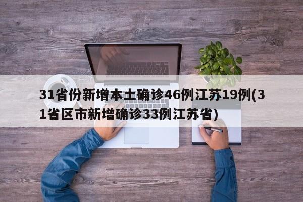 31省份新增本土确诊46例江苏19例(31省区市新增确诊33例江苏省)