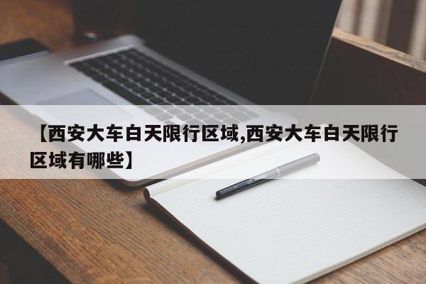 【西安大车白天限行区域,西安大车白天限行区域有哪些】