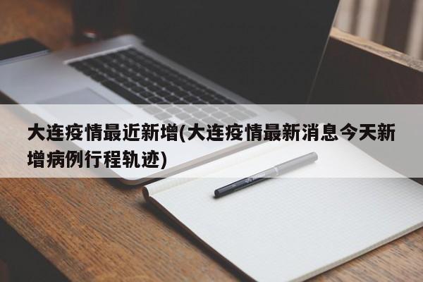 大连疫情最近新增(大连疫情最新消息今天新增病例行程轨迹)