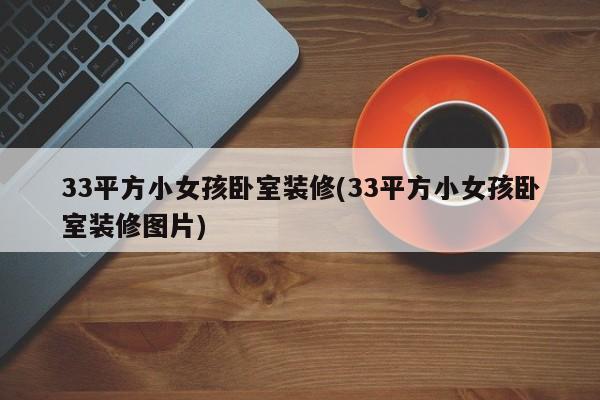 33平方小女孩卧室装修(33平方小女孩卧室装修图片)