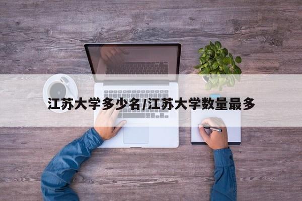 江苏大学多少名/江苏大学数量最多