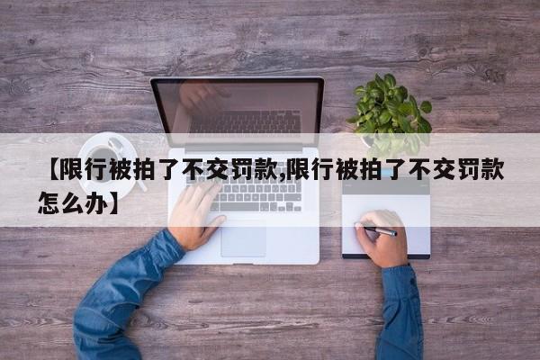 【限行被拍了不交罚款,限行被拍了不交罚款怎么办】