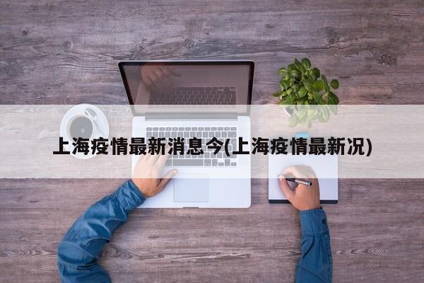 上海疫情最新消息今(上海疫情最新况)