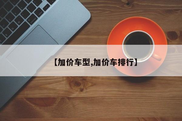 【加价车型,加价车排行】
