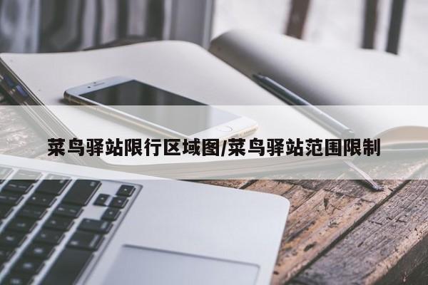 菜鸟驿站限行区域图/菜鸟驿站范围限制