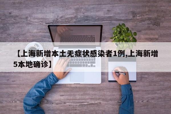 【上海新增本土无症状感染者1例,上海新增5本地确诊】
