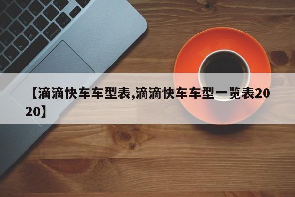【滴滴快车车型表,滴滴快车车型一览表2020】