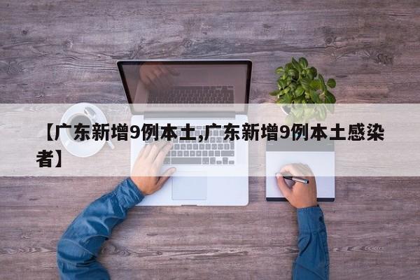 【广东新增9例本土,广东新增9例本土感染者】