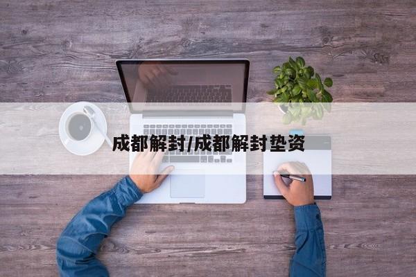 成都解封/成都解封垫资