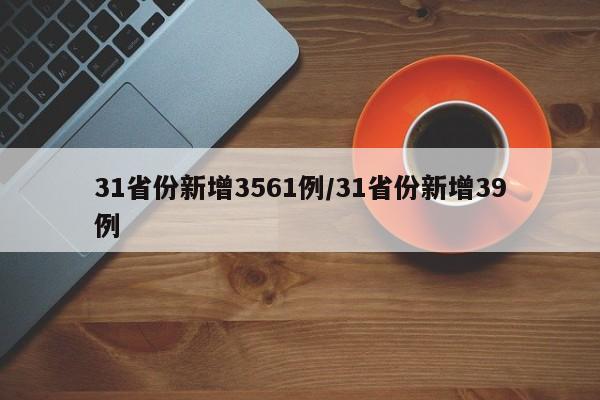 31省份新增3561例/31省份新增39例